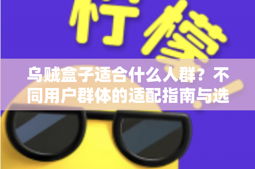 乌贼盒子适合什么人群？不同用户群体的适配指南与选购建议全解析
