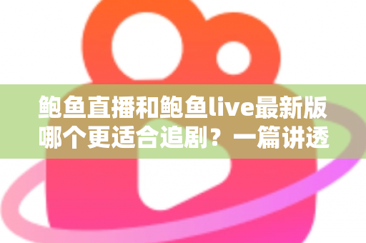 鲍鱼直播和鲍鱼live最新版哪个更适合追剧？一篇讲透选型思路的追剧指南