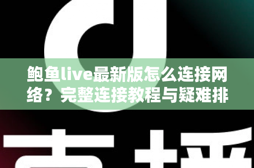 鲍鱼live最新版怎么连接网络?完整连接教程与疑难排查指南 鲍鱼live最新版怎么连接网络?完整连接教程与疑难排查指南