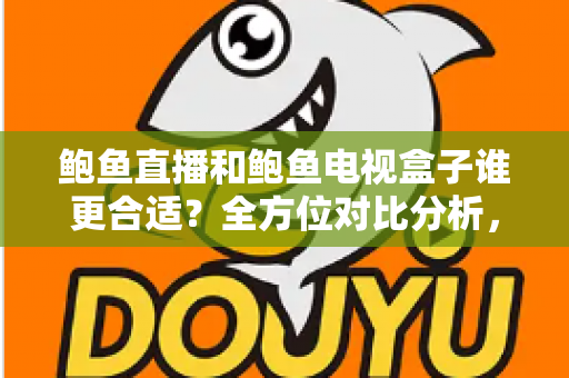 鲍鱼直播和鲍鱼电视盒子谁更合适？全方位对比分析，帮你找到最适合的家庭观影方案