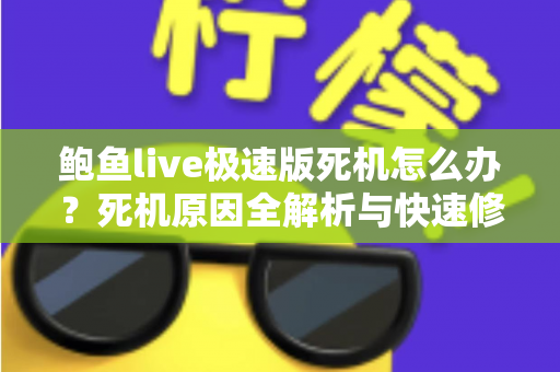 鲍鱼live极速版死机怎么办？死机原因全解析与快速修复实用指南