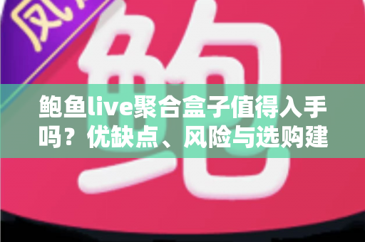 鲍鱼live聚合盒子值得入手吗?优缺点、风险与选购建议一篇讲透 鲍鱼live聚合盒子值得入手吗?优缺点、风险与选购建议一篇讲透
