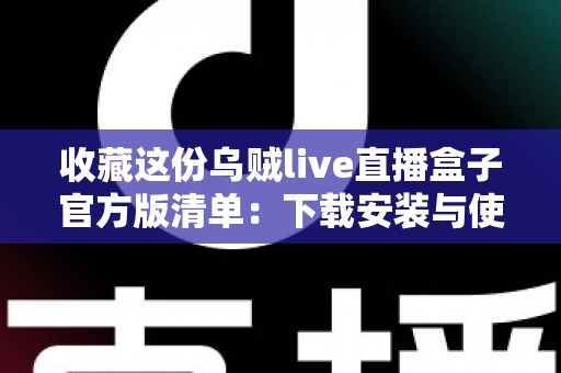 收藏这份乌贼live直播盒子官方版清单:下载安装与使用全攻略一网打尽 收藏这份乌贼live直播盒子官方版清单:下载安装与使用全攻略一网打尽