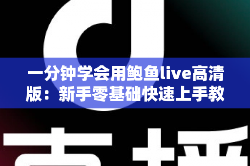 一分钟学会用鲍鱼live高清版：新手零基础快速上手教程与实用技巧全解析