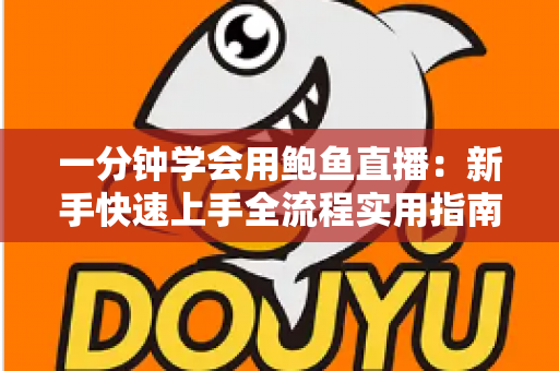 一分钟学会用鲍鱼直播:新手快速上手全流程实用指南 一分钟学会用鲍鱼直播:新手快速上手全流程实用指南