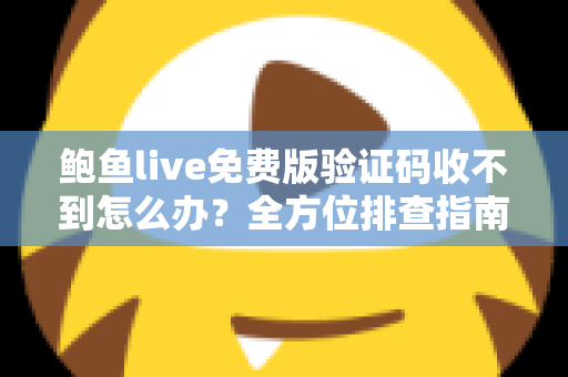 鲍鱼live免费版验证码收不到怎么办？全方位排查指南与实用解决方案
