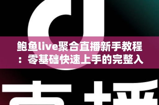 鲍鱼live聚合直播新手教程：零基础快速上手的完整入门指南与实用技巧合集