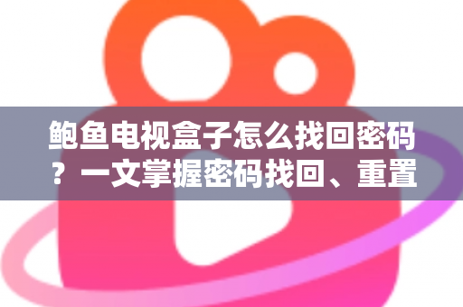 鲍鱼电视盒子怎么找回密码？一文掌握密码找回、重置与安全设置全流程指南