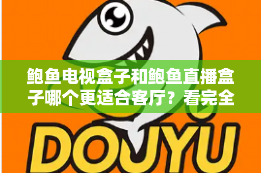 鲍鱼电视盒子和鲍鱼直播盒子哪个更适合客厅？看完全文再决定