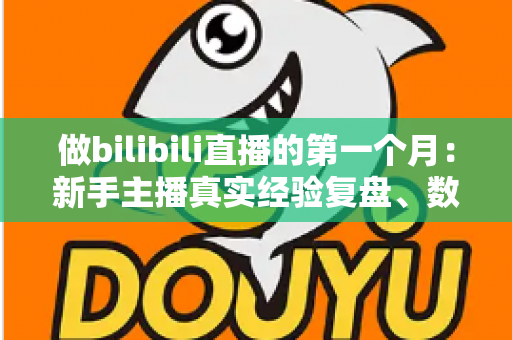 做bilibili直播的第一个月：新手主播真实经验复盘、数据变化与避坑指南全分享