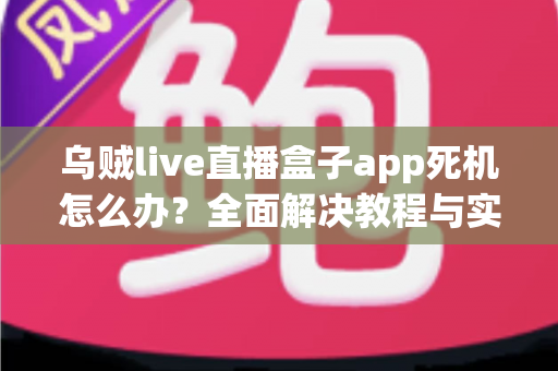 乌贼live直播盒子app死机怎么办？全面解决教程与实用技巧指南