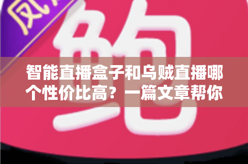 智能直播盒子和乌贼直播哪个性价比高？一篇文章帮你算清这笔账，选对直播工具不踩坑