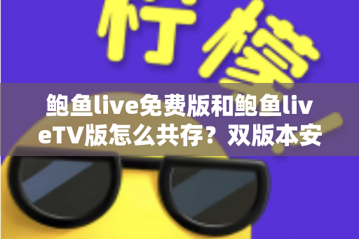 鲍鱼live免费版和鲍鱼liveTV版怎么共存？双版本安装兼容全攻略