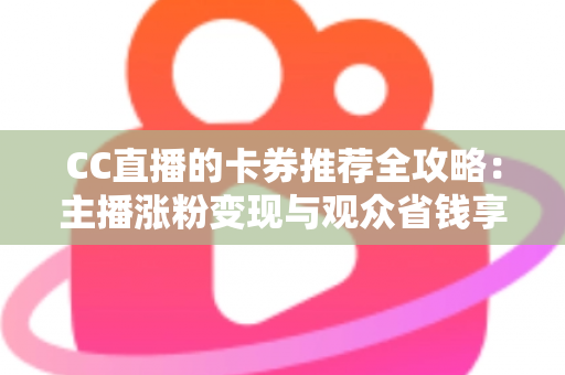 CC直播的卡券推荐全攻略:主播涨粉变现与观众省钱享福利的实用指南 CC直播的卡券推荐全攻略:主播涨粉变现与观众省钱享福利的实用指南