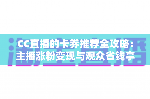 CC直播的卡券推荐全攻略:主播涨粉变现与观众省钱享福利的实用指南 CC直播的卡券推荐全攻略:主播涨粉变现与观众省钱享福利的实用指南