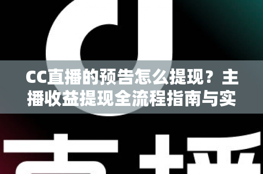 CC直播的预告怎么提现?主播收益提现全流程指南与实用技巧分享 CC直播的预告怎么提现?主播收益提现全流程指南与实用技巧分享