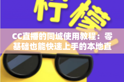 CC直播的同城使用教程:零基础也能快速上手的本地直播互动全攻略 CC直播的同城使用教程:零基础也能快速上手的本地直播互动全攻略