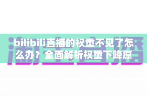 bilibili直播的权重不见了怎么办？全面解析权重下降原因与恢复攻略