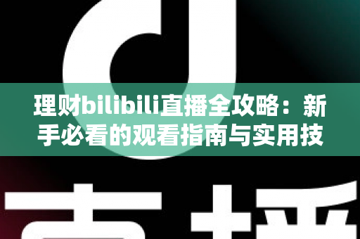 理财bilibili直播全攻略：新手必看的观看指南与实用技巧