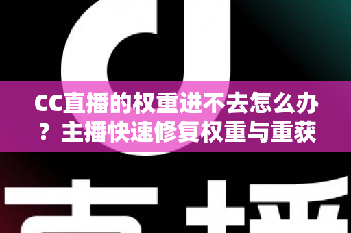 CC直播的权重进不去怎么办?主播快速修复权重与重获流量扶持的完整指南 CC直播的权重进不去怎么办?主播快速修复权重与重获流量扶持的完整指南