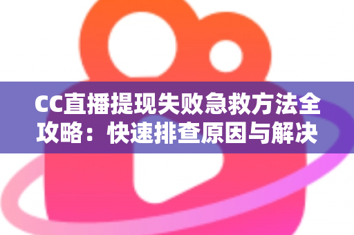 CC直播提现失败急救方法全攻略:快速排查原因与解决步骤,让收益安心到账 CC直播提现失败急救方法全攻略:快速排查原因与解决步骤,让收益安心到账