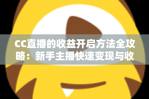 CC直播的收益开启方法全攻略:新手主播快速变现与收益最大化的完整指南 CC直播的收益开启方法全攻略:新手主播快速变现与收益最大化的完整指南