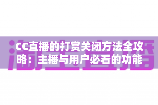 CC直播的打赏关闭方法全攻略：主播与用户必看的功能设置指南