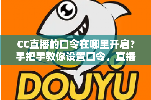 CC直播的口令在哪里开启？手把手教你设置口令，直播间互动效率翻倍