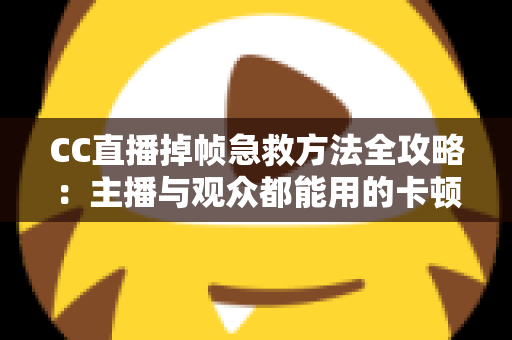 CC直播掉帧急救方法全攻略:主播与观众都能用的卡顿修复指南,快速恢复流畅直播体验 CC直播掉帧急救方法全攻略:主播与观众都能用的卡顿修复指南,快速恢复流畅直播体验