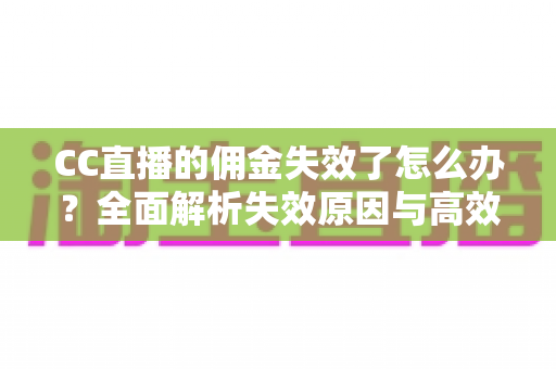 CC直播的佣金失效了怎么办？全面解析失效原因与高效解决方法
