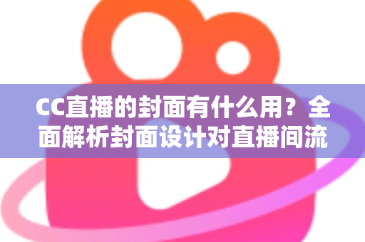 CC直播的封面有什么用?全面解析封面设计对直播间流量的关键价值 CC直播的封面有什么用?全面解析封面设计对直播间流量的关键价值