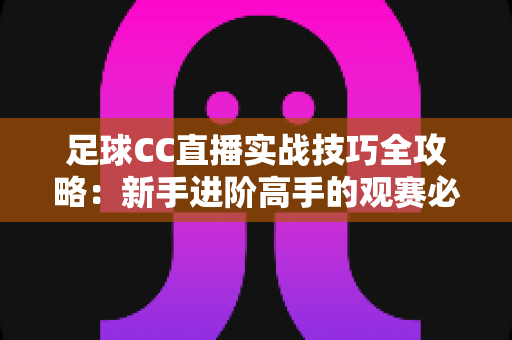 足球CC直播实战技巧全攻略:新手进阶高手的观赛必备指南 足球CC直播实战技巧全攻略:新手进阶高手的观赛必备指南