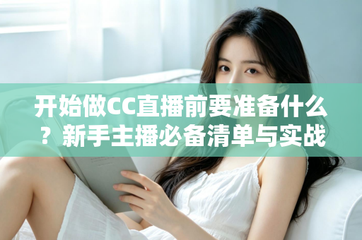 开始做CC直播前要准备什么?新手主播必备清单与实战指南 开始做CC直播前要准备什么?新手主播必备清单与实战指南