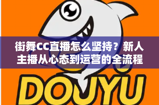 街舞CC直播怎么坚持？新人主播从心态到运营的全流程实战指南