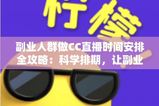 副业人群做CC直播时间安排全攻略:科学排期,让副业收入与主业生活两不误 副业人群做CC直播时间安排全攻略:科学排期,让副业收入与主业生活两不误