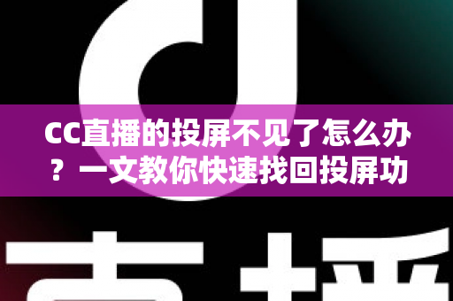 CC直播的投屏不见了怎么办?一文教你快速找回投屏功能的完整解决方案 CC直播的投屏不见了怎么办?一文教你快速找回投屏功能的完整解决方案