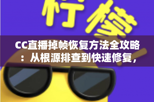 CC直播掉帧恢复方法全攻略:从根源排查到快速修复,让直播重回流畅 CC直播掉帧恢复方法全攻略:从根源排查到快速修复,让直播重回流畅