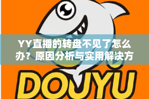 YY直播的转盘不见了怎么办?原因分析与实用解决方法全攻略 YY直播的转盘不见了怎么办?原因分析与实用解决方法全攻略