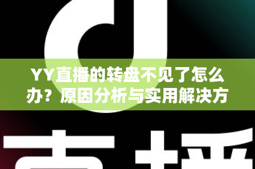 YY直播的转盘不见了怎么办？原因分析与实用解决方法全攻略