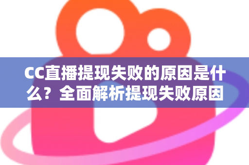 CC直播提现失败的原因是什么？全面解析提现失败原因与高效解决方法指南