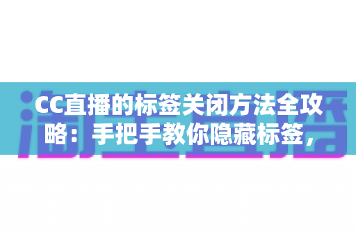 CC直播的标签关闭方法全攻略：手把手教你隐藏标签，还原清爽干净的直播观看界面