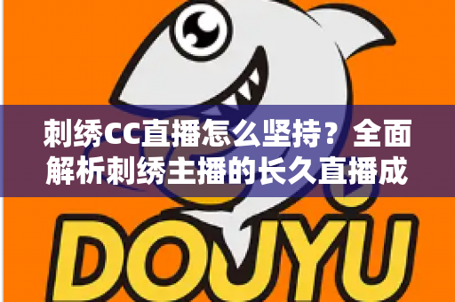 刺绣CC直播怎么坚持?全面解析刺绣主播的长久直播成长之道 刺绣CC直播怎么坚持?全面解析刺绣主播的长久直播成长之道