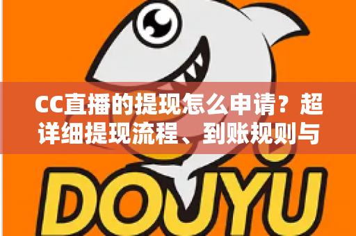 CC直播的提现怎么申请?超详细提现流程、到账规则与常见问题一站式解析 CC直播的提现怎么申请?超详细提现流程、到账规则与常见问题一站式解析