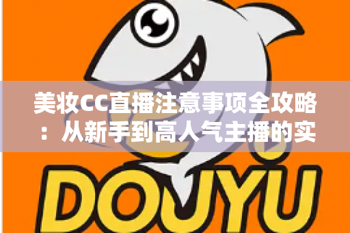 美妆CC直播注意事项全攻略：从新手到高人气主播的实战指南