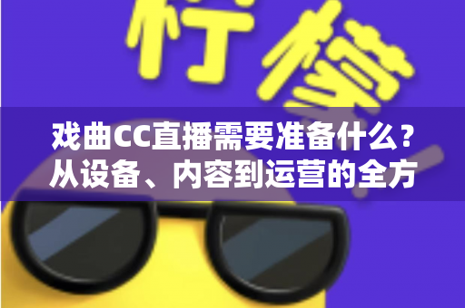 戏曲CC直播需要准备什么？从设备、内容到运营的全方位开播指南