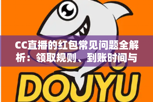 CC直播的红包常见问题全解析:领取规则、到账时间与提现疑难一站式指南 CC直播的红包常见问题全解析:领取规则、到账时间与提现疑难一站式指南