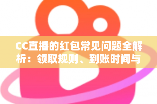 CC直播的红包常见问题全解析:领取规则、到账时间与提现疑难一站式指南 CC直播的红包常见问题全解析:领取规则、到账时间与提现疑难一站式指南