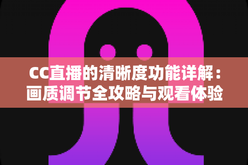 CC直播的清晰度功能详解：画质调节全攻略与观看体验优化指南