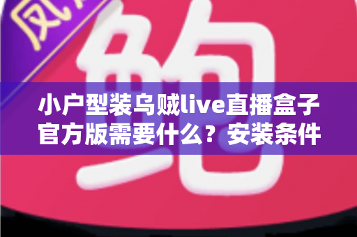 小户型装乌贼live直播盒子官方版需要什么？安装条件、准备清单与避坑指南全解析