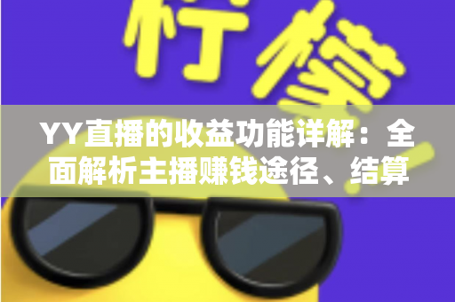 YY直播的收益功能详解:全面解析主播赚钱途径、结算规则与提现技巧 YY直播的收益功能详解:全面解析主播赚钱途径、结算规则与提现技巧
